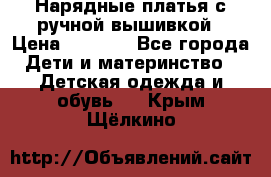 Нарядные платья с ручной вышивкой › Цена ­ 2 000 - Все города Дети и материнство » Детская одежда и обувь   . Крым,Щёлкино